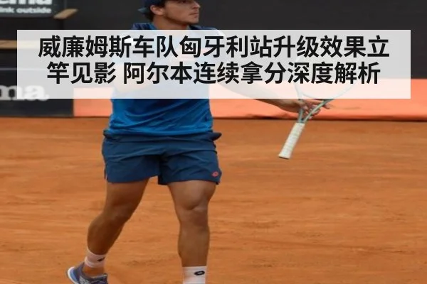 威廉姆斯车队匈牙利站升级效果立竿见影 阿尔本连续拿分深度解析