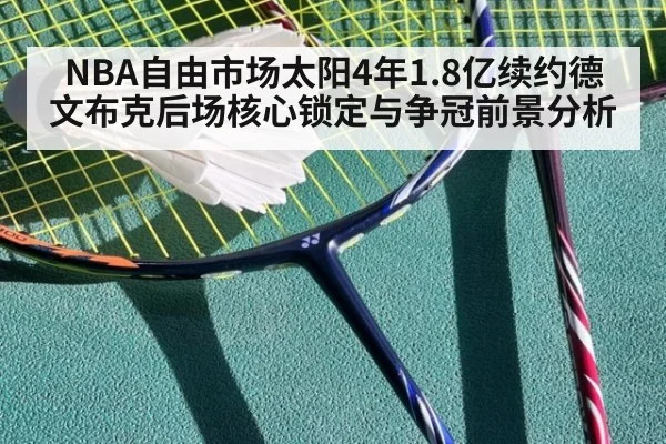 NBA自由市场太阳4年1.8亿续约德文布克后场核心锁定与争冠前景分析