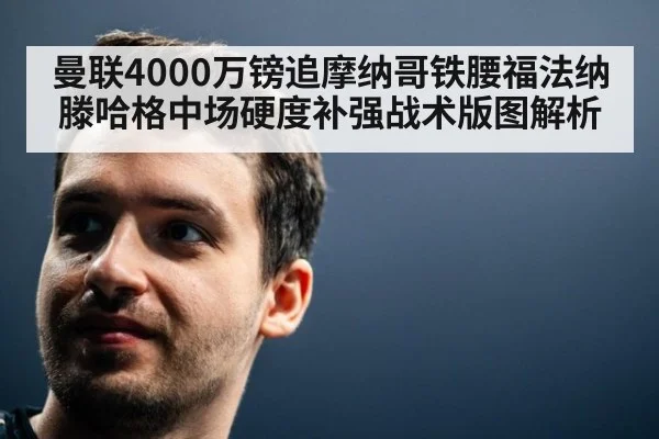 曼联4000万镑追摩纳哥铁腰福法纳 滕哈格中场硬度补强战术版图解析