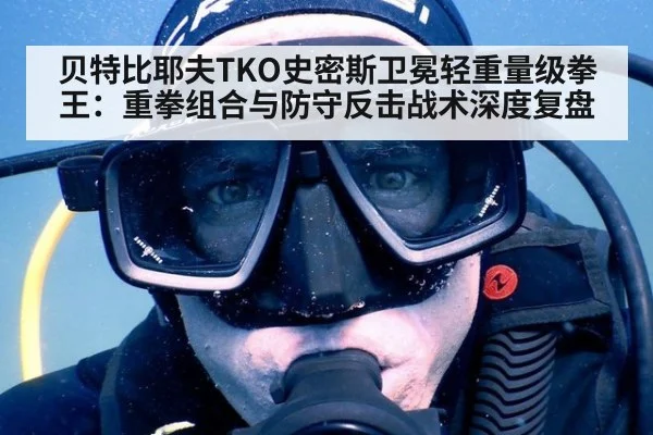 贝特比耶夫TKO史密斯卫冕轻重量级拳王：重拳组合与防守反击战术深度复盘