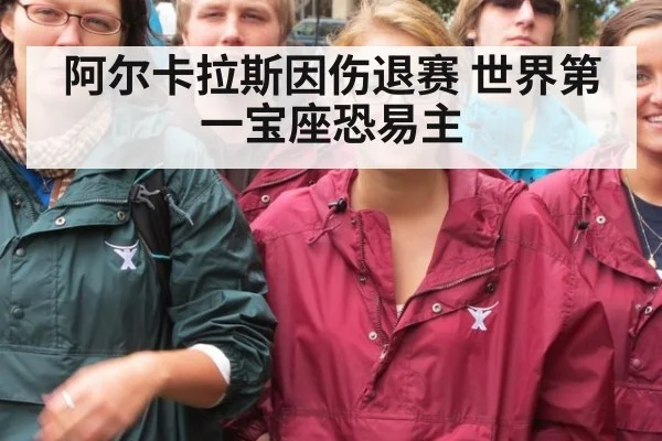 阿尔卡拉斯因伤退赛 世界第一宝座恐易主