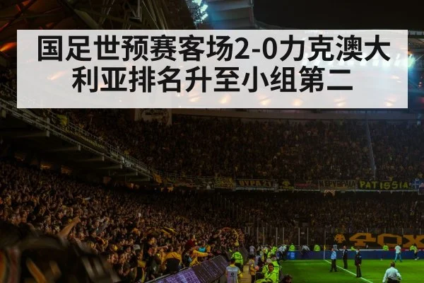 国足世预赛客场2-0力克澳大利亚排名升至小组第二