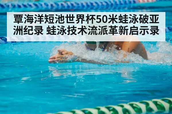 覃海洋短池世界杯50米蛙泳破亚洲纪录 蛙泳技术流派革新启示录