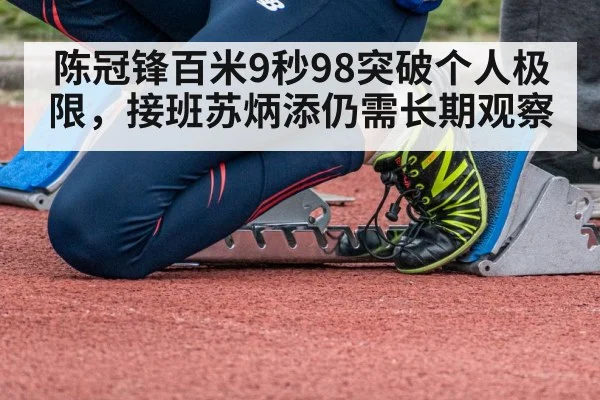 陈冠锋百米9秒98突破个人极限,接班苏炳添仍需长期观察