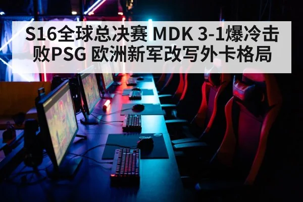S16全球总决赛 MDK 3-1爆冷击败PSG 欧洲新军改写外卡格局